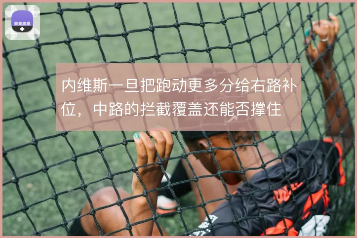 内维斯一旦把跑动更多分给右路补位，中路的拦截覆盖还能否撑住