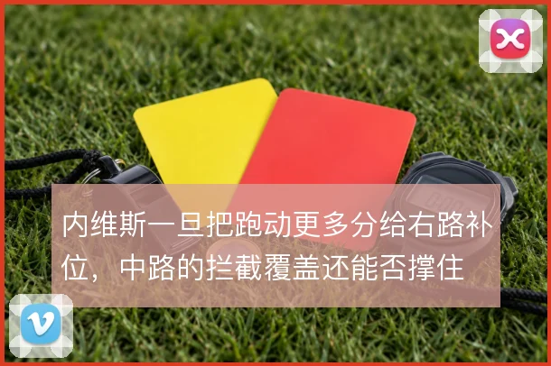 内维斯一旦把跑动更多分给右路补位，中路的拦截覆盖还能否撑住
