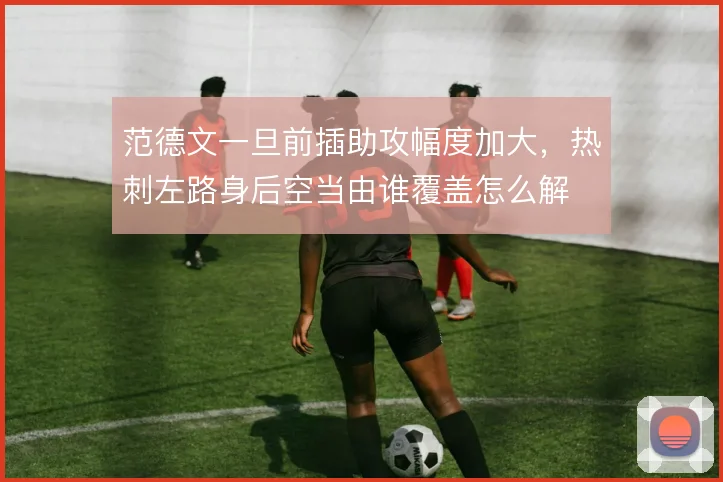 范德文一旦前插助攻幅度加大，热刺左路身后空当由谁覆盖怎么解