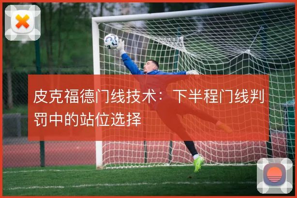 皮克福德门线技术：下半程门线判罚中的站位选择