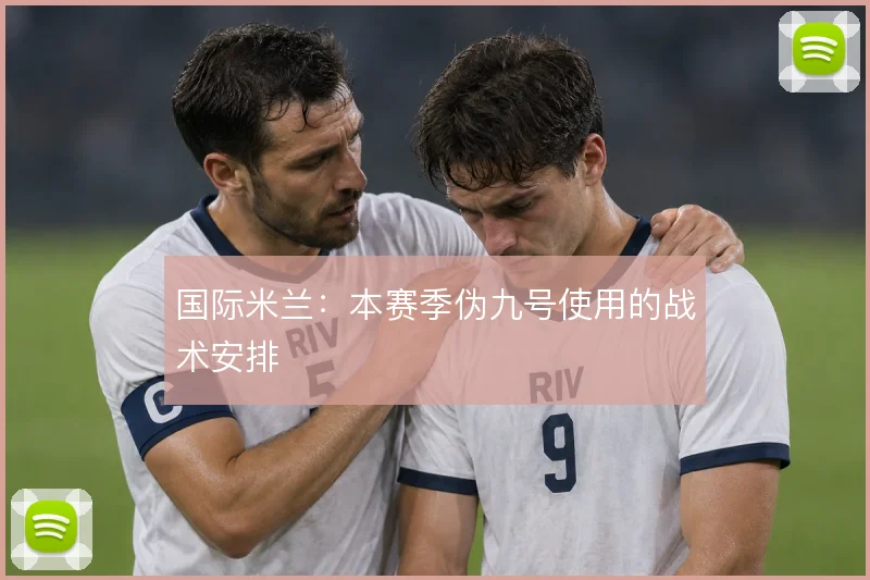 国际米兰：本赛季伪九号使用的战术安排