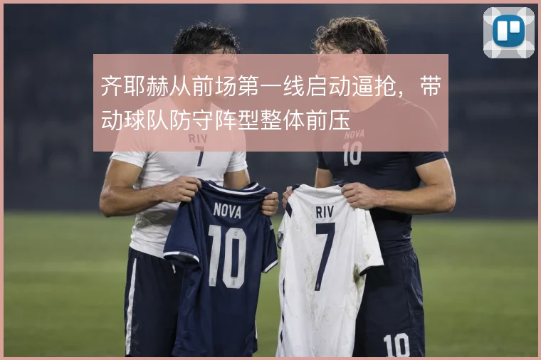 齐耶赫从前场第一线启动逼抢，带动球队防守阵型整体前压