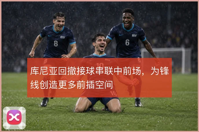 库尼亚回撤接球串联中前场，为锋线创造更多前插空间