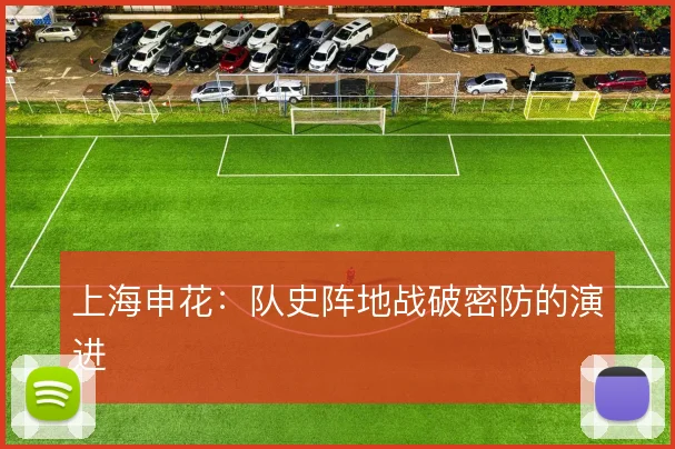 上海申花：队史阵地战破密防的演进