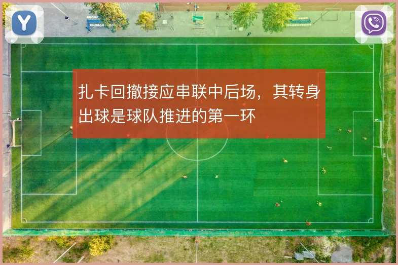 扎卡回撤接应串联中后场，其转身出球是球队推进的第一环