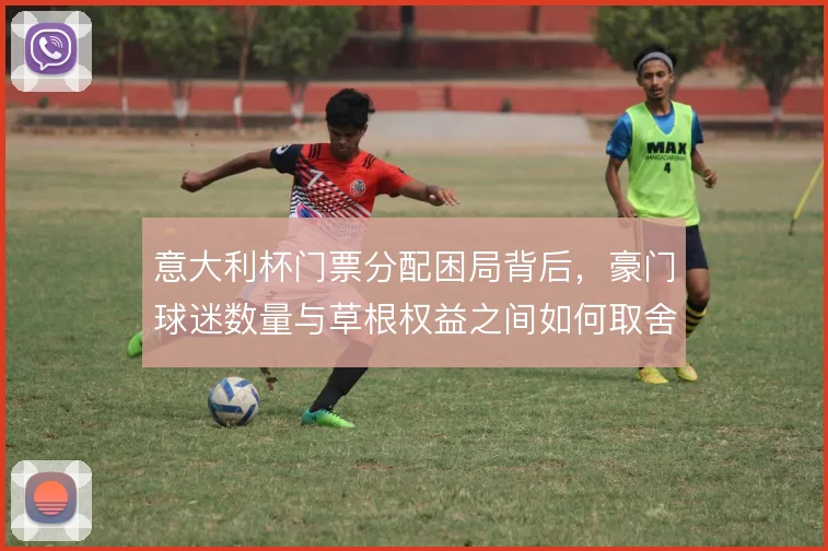 意大利杯门票分配困局背后，豪门球迷数量与草根权益之间如何取舍