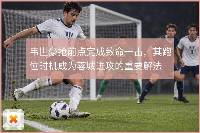 韦世豪抢前点完成致命一击，其跑位时机成为蓉城进攻的重要解法