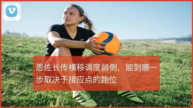 恩佐长传横移调度弱侧，能到哪一步取决于接应点的跑位