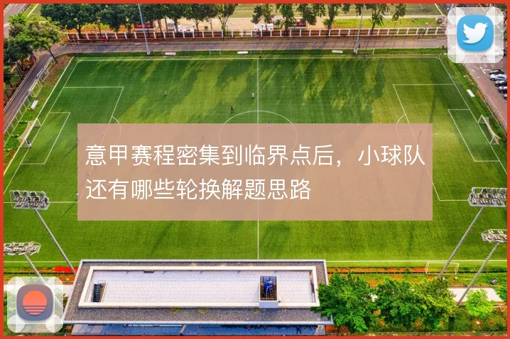 意甲赛程密集到临界点后,小球队还有哪些轮换解题思路