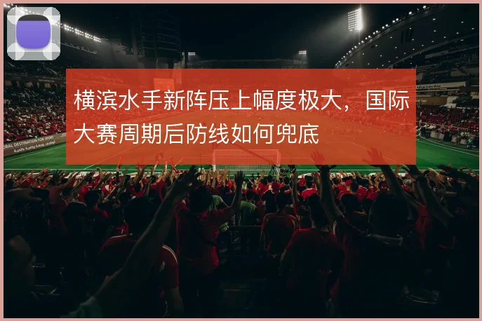 横滨水手新阵压上幅度极大，国际大赛周期后防线如何兜底