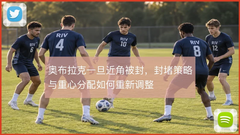 奥布拉克一旦近角被封,封堵策略与重心分配如何重新调整