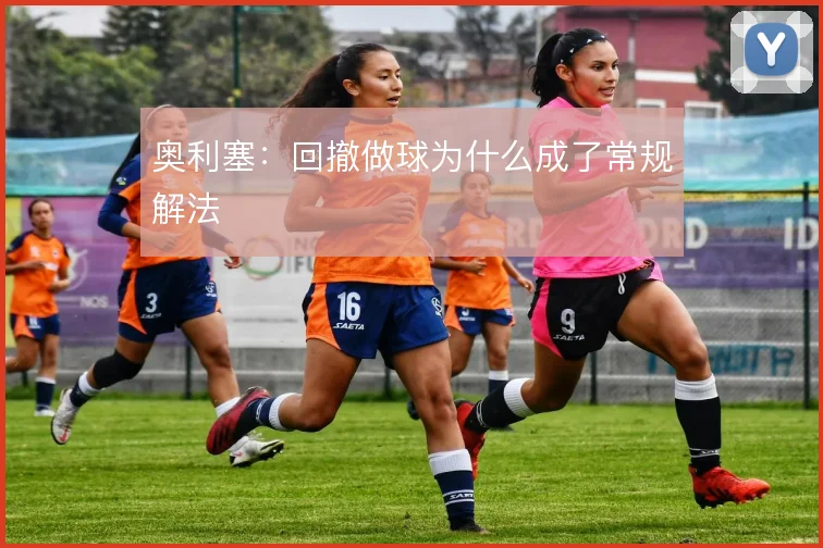 奥利塞:回撤做球为什么成了常规解法