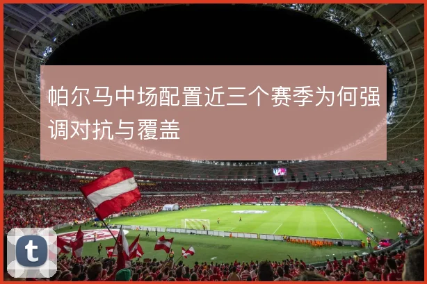 帕尔马中场配置近三个赛季为何强调对抗与覆盖