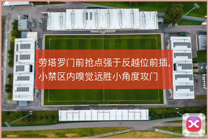 劳塔罗门前抢点强于反越位前插,小禁区内嗅觉远胜小角度攻门