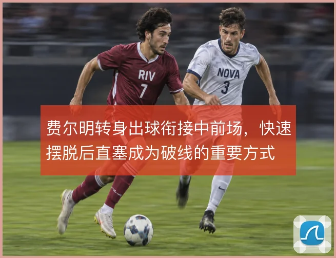 费尔明转身出球衔接中前场,快速摆脱后直塞成为破线的重要方式