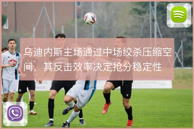 乌迪内斯主场通过中场绞杀压缩空间，其反击效率决定抢分稳定性