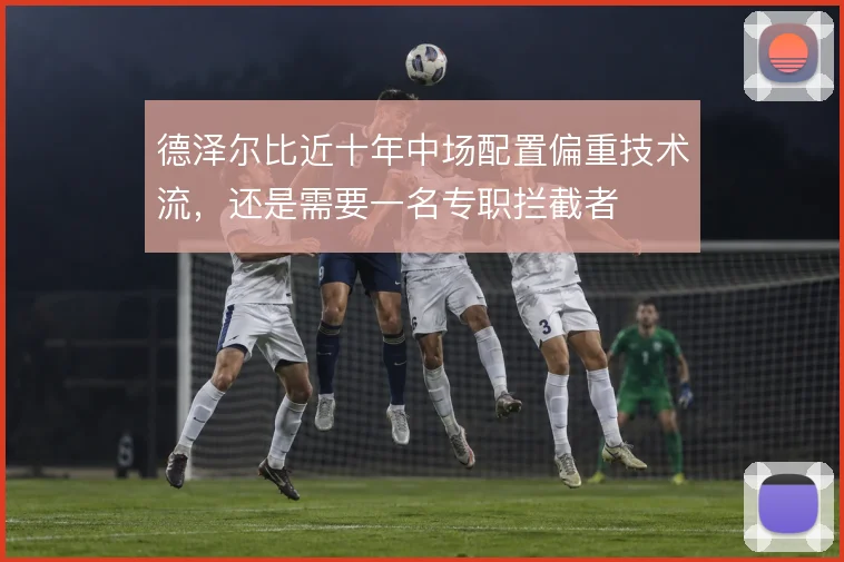 德泽尔比近十年中场配置偏重技术流，还是需要一名专职拦截者