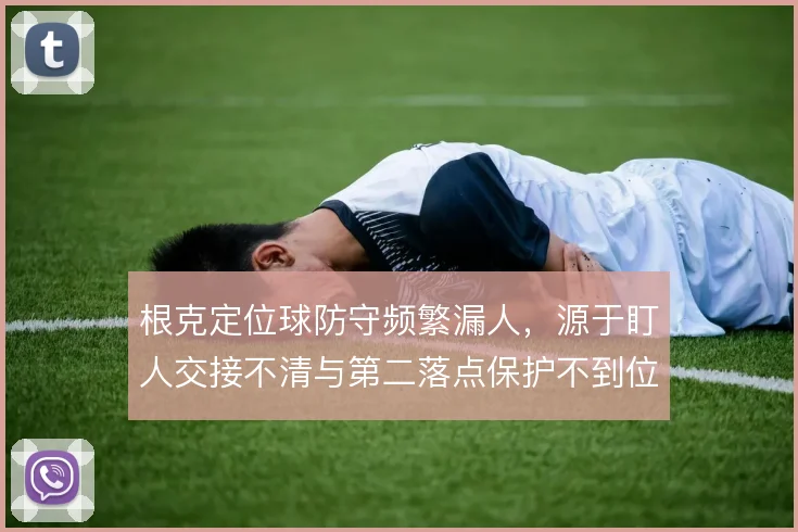 根克定位球防守频繁漏人，源于盯人交接不清与第二落点保护不到位