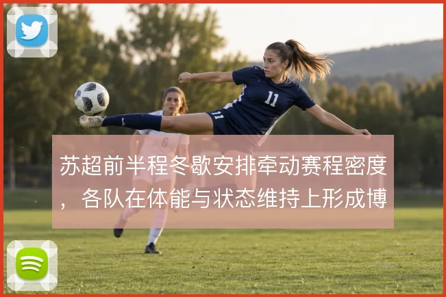 苏超前半程冬歇安排牵动赛程密度，各队在体能与状态维持上形成博弈