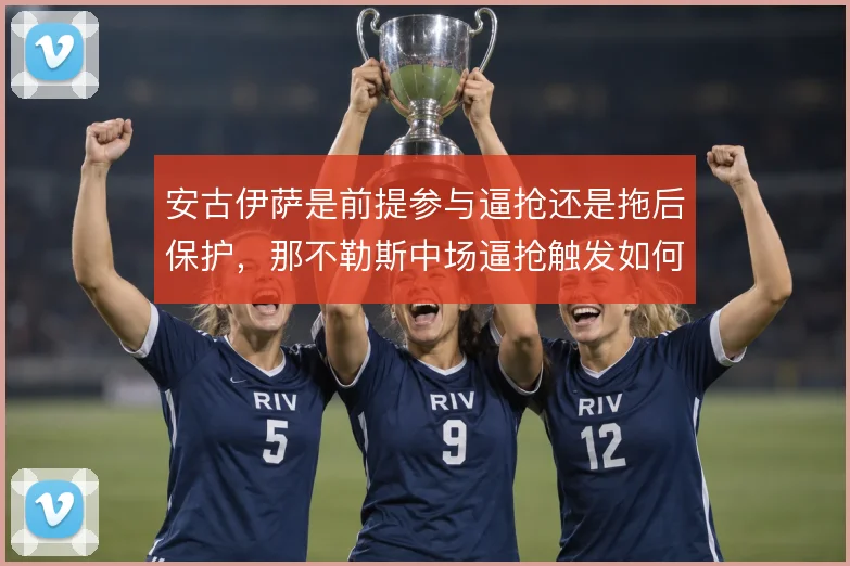 安古伊萨是前提参与逼抢还是拖后保护，那不勒斯中场逼抢触发如何选