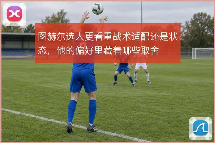 图赫尔选人更看重战术适配还是状态，他的偏好里藏着哪些取舍