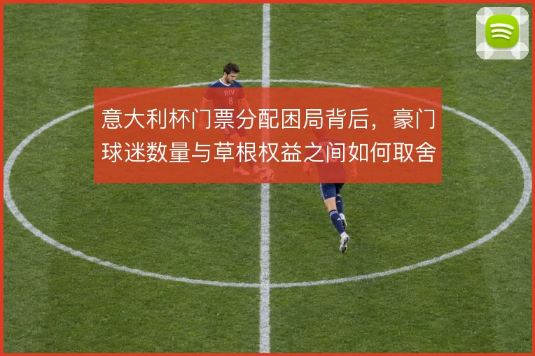 意大利杯门票分配困局背后，豪门球迷数量与草根权益之间如何取舍
