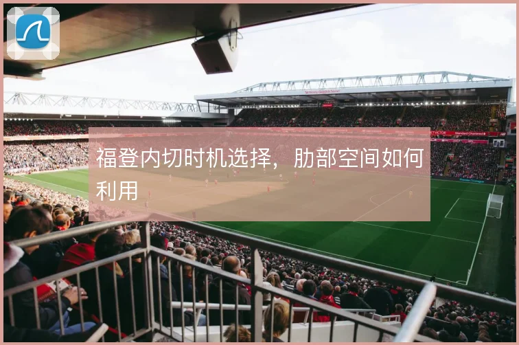 福登内切时机选择，肋部空间如何利用