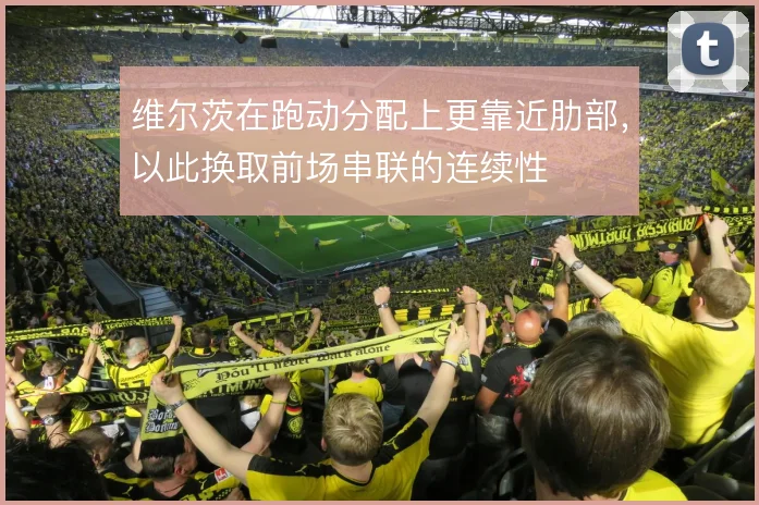 维尔茨在跑动分配上更靠近肋部,以此换取前场串联的连续性