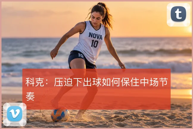 科克：压迫下出球如何保住中场节奏