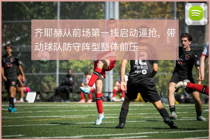 齐耶赫从前场第一线启动逼抢，带动球队防守阵型整体前压