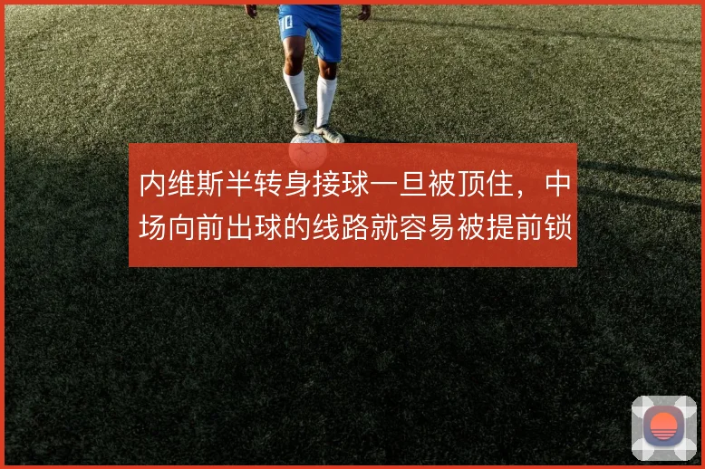 内维斯半转身接球一旦被顶住，中场向前出球的线路就容易被提前锁死