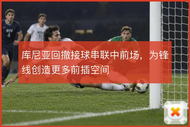 库尼亚回撤接球串联中前场，为锋线创造更多前插空间