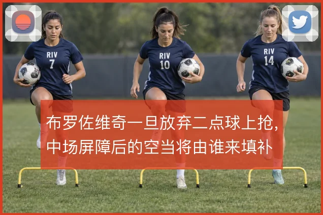 布罗佐维奇一旦放弃二点球上抢,中场屏障后的空当将由谁来填补