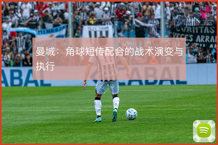 曼城:角球短传配合的战术演变与执行
