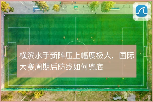 横滨水手新阵压上幅度极大，国际大赛周期后防线如何兜底