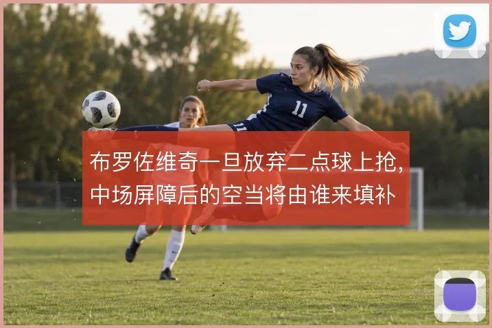 布罗佐维奇一旦放弃二点球上抢,中场屏障后的空当将由谁来填补